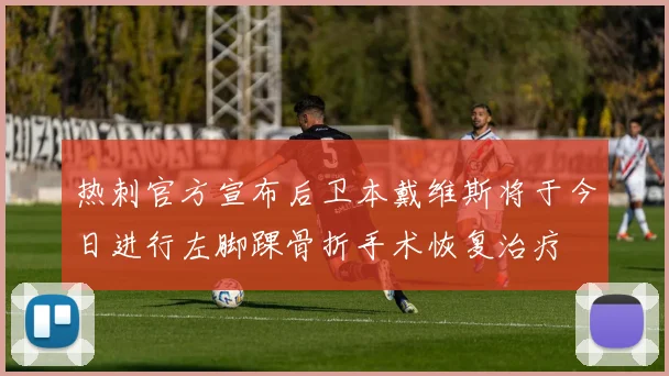 热刺官方宣布后卫本戴维斯将于今日进行左脚踝骨折手术恢复治疗