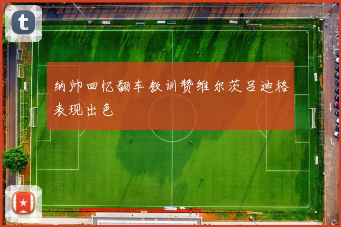 纳帅回忆翻车教训赞维尔茨吕迪格表现出色