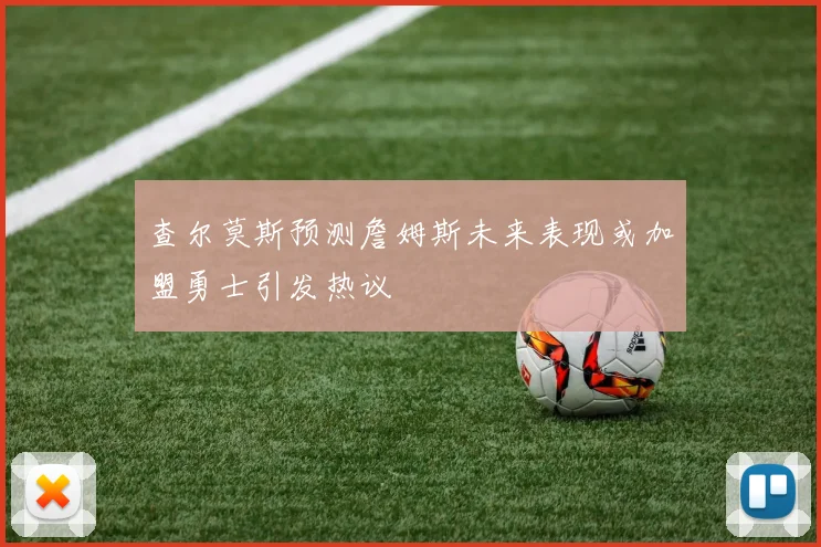 查尔莫斯预测詹姆斯未来表现或加盟勇士引发热议