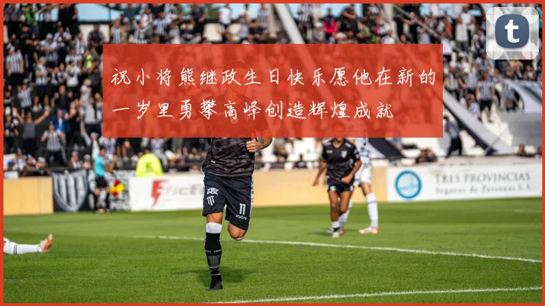 祝小将熊继政生日快乐愿他在新的一岁里勇攀高峰创造辉煌成就
