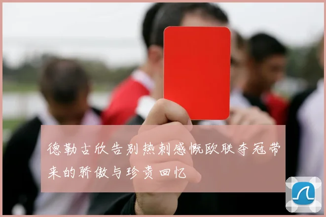 德勒古欣告别热刺感慨欧联夺冠带来的骄傲与珍贵回忆