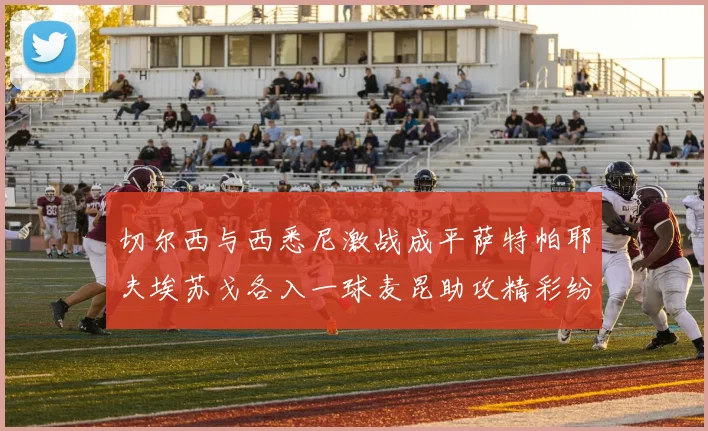 切尔西与西悉尼激战成平萨特帕耶夫埃苏戈各入一球麦昆助攻精彩纷呈