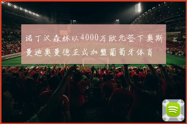 诺丁汉森林以4000万欧元签下奥斯曼迪奥曼德正式加盟葡萄牙体育